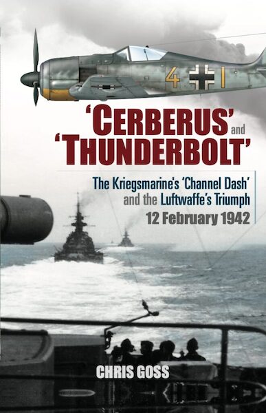 Cerberus’ and ‘Thunderbolt’ The Kriegsmarine’s ‘Channel Dash’ and the Luftwaffe’s Triumph 12 February 1942 9781919437415