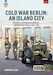 Cold War Berlin: An Island City Volume 3: US Forces in Berlin - Keeping the Peace 1945-1994 