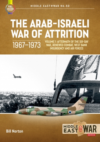 The Arab-Israeli War of Attrition 1967-1973. Volume 1 Aftermath of the Six-Day War, Renewed Combat, West Bank Insurgency and Air Forces  9781804512258