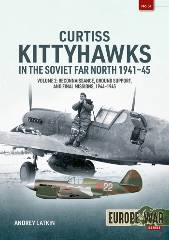 Curtiss Kittyhawks in the Soviet Far North Volume 2: Reconnaissance, Ground Support, and Final Missions, 1944-1945 9781804517727