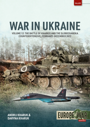 War in Ukraine Volume 12: The Battle of Kharkiv and the Slobozhanska Counteroffensive, February-December 2022 9781806722990
