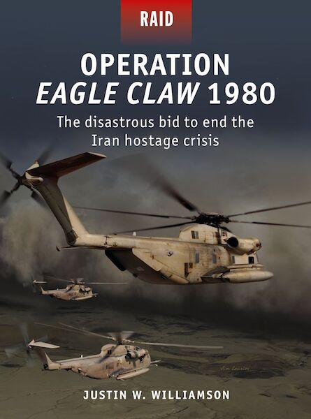 Operation Eagle Claw 1980: The disastrous bid to end the Iran hostage crisis 9781472837837
