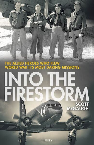 Into the Firestorm The Allied Heroes Who Flew World War II's Most Daring Missions 9781472872456